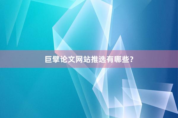 巨擘论文网站推选有哪些？