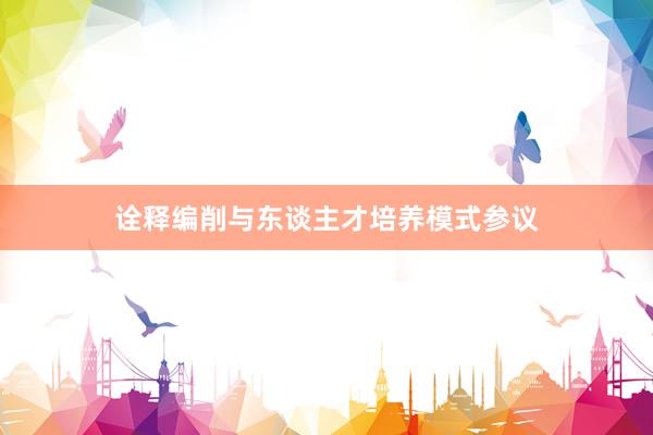 诠释编削与东谈主才培养模式参议