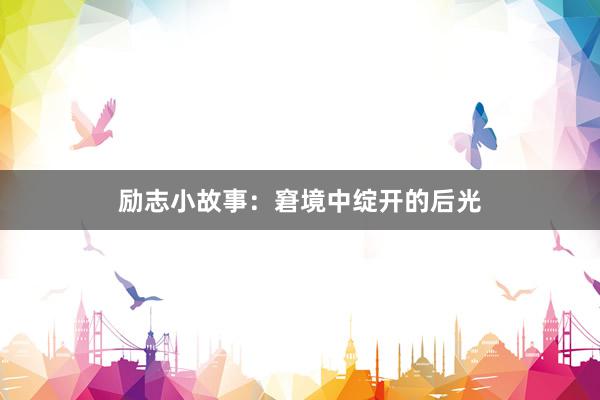 励志小故事:窘境中绽开的后光