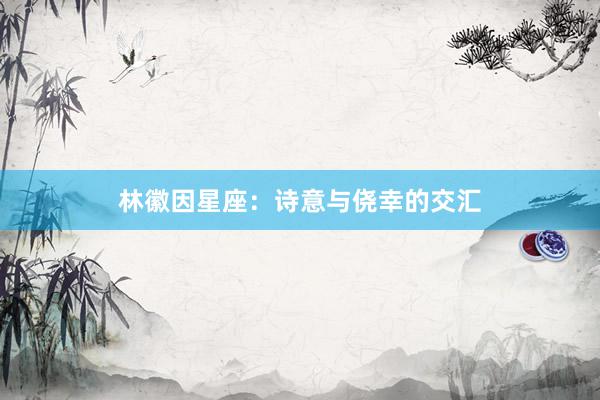 林徽因星座：诗意与侥幸的交汇