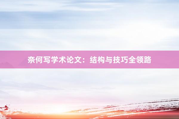 奈何写学术论文：结构与技巧全领路