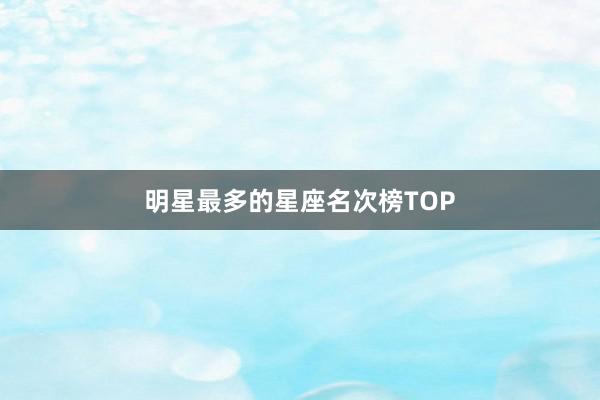 明星最多的星座名次榜TOP